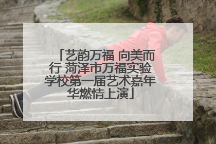 艺韵万福 向美而行 菏泽市万福实验学校第一届艺术嘉年华燃情上演