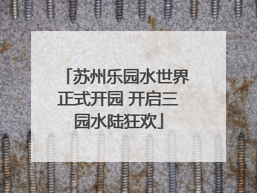 苏州乐园水世界正式开园 开启三园水陆狂欢