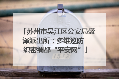 苏州市吴江区公安局盛泽派出所：多维巡防  织密绸都“平安网”