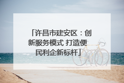 许昌市建安区：创新服务模式 打造便民利企新标杆