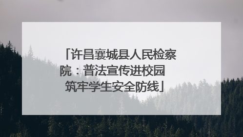 许昌襄城县人民检察院：普法宣传进校园 筑牢学生安全防线