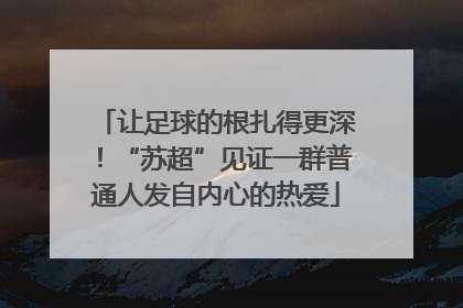 让足球的根扎得更深！“苏超”见证一群普通人发自内心的热爱