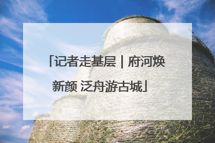 记者走基层｜府河焕新颜 泛舟游古城