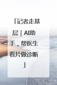 记者走基层｜AI助手，帮医生看片做诊断