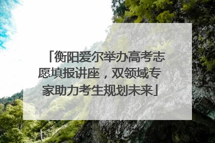 衡阳爱尔举办高考志愿填报讲座，双领域专家助力考生规划未来