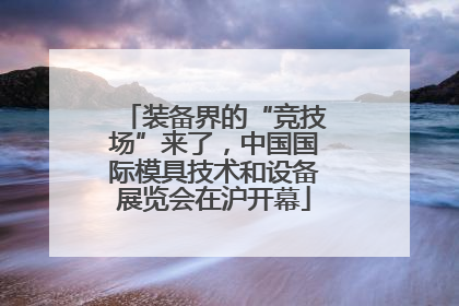 装备界的“竞技场”来了，中国国际模具技术和设备展览会在沪开幕