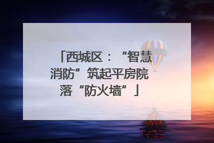西城区：“智慧消防”筑起平房院落“防火墙”