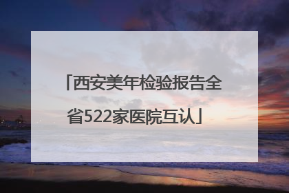 西安美年检验报告全省522家医院互认