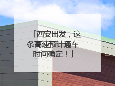 西安出发，这条高速预计通车时间确定！