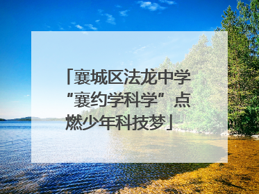 襄城区法龙中学“襄约学科学”点燃少年科技梦