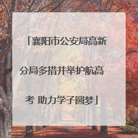 襄阳市公安局高新分局多措并举护航高考 助力学子圆梦