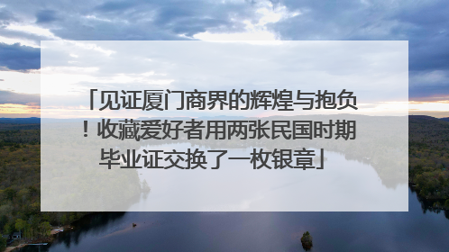 见证厦门商界的辉煌与抱负！收藏爱好者用两张民国时期毕业证交换了一枚银章