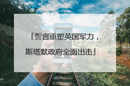 誓言重塑英国军力，斯塔默政府全面出击