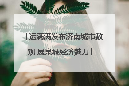 运满满发布济南城市数观 展泉城经济魅力