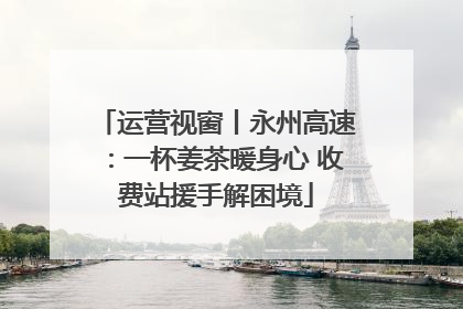 运营视窗丨永州高速：一杯姜茶暖身心 收费站援手解困境