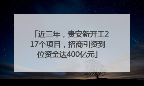 近三年，贵安新开工217个项目，招商引资到位资金达400亿元