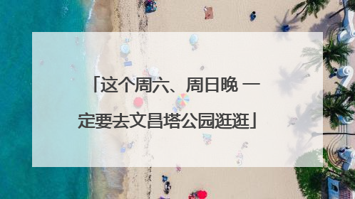 这个周六、周日晚 一定要去文昌塔公园逛逛