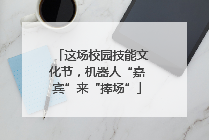 这场校园技能文化节，机器人“嘉宾”来“捧场”
