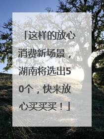 这样的放心消费新场景，湖南将选出50个，快来放心买买买！