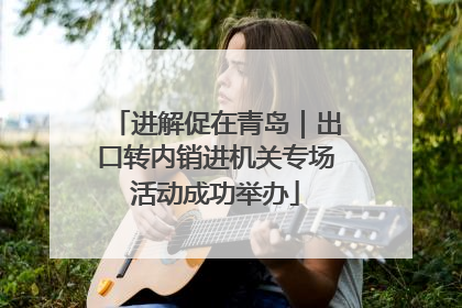 进解促在青岛｜出口转内销进机关专场活动成功举办