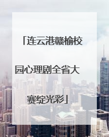 连云港赣榆校园心理剧全省大赛绽光彩