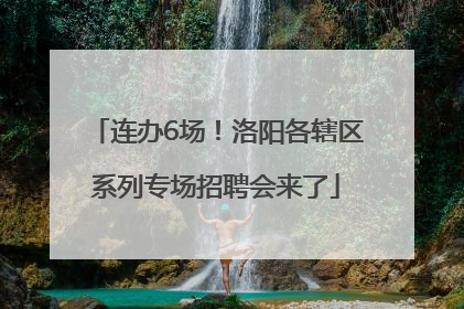 连办6场！洛阳各辖区系列专场招聘会来了