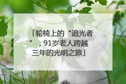 轮椅上的“追光者”，91岁老人跨越三年的光明之旅