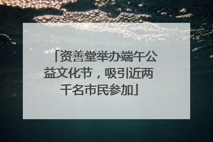 资善堂举办端午公益文化节，吸引近两千名市民参加