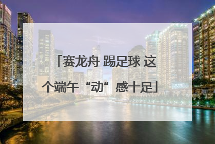 赛龙舟 踢足球 这个端午“动”感十足
