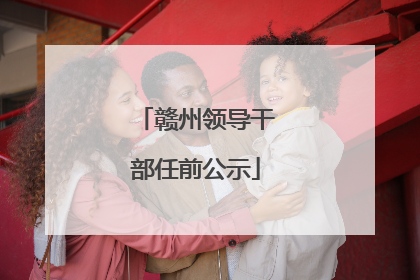赣州领导干部任前公示