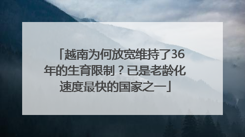 越南为何放宽维持了36年的生育限制？已是老龄化速度最快的国家之一