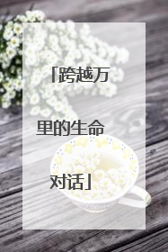 跨越万里的生命对话