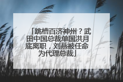 跳槽百济神州？武田中国总裁单国洪月底离职，刘燕被任命为代理总裁