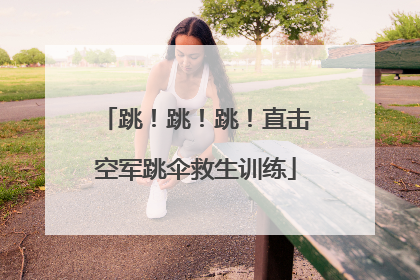 跳！跳！跳！直击空军跳伞救生训练