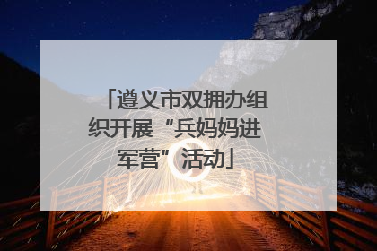 遵义市双拥办组织开展“兵妈妈进军营”活动