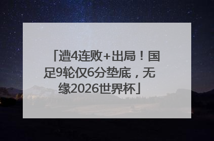 遭4连败+出局！国足9轮仅6分垫底，无缘2026世界杯