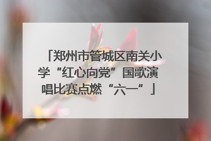 郑州市管城区南关小学“红心向党”国歌演唱比赛点燃“六一”