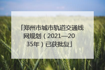 郑州市城市轨道交通线网规划（2021—2035年）已获批复