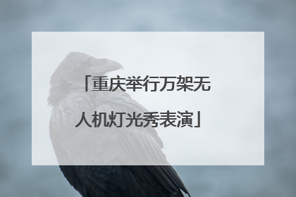重庆举行万架无人机灯光秀表演
