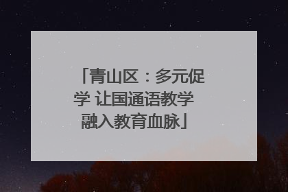 青山区：多元促学 让国通语教学融入教育血脉