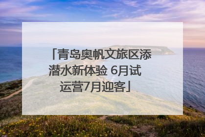 青岛奥帆文旅区添潜水新体验 6月试运营7月迎客