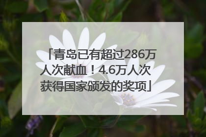 青岛已有超过286万人次献血！4.6万人次获得国家颁发的奖项