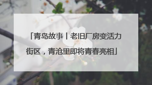 青岛故事丨老旧厂房变活力街区，青沧里即将青春亮相