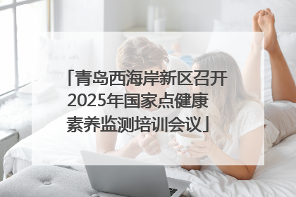 青岛西海岸新区召开2025年国家点健康素养监测培训会议