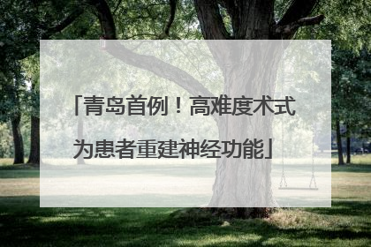 青岛首例！高难度术式为患者重建神经功能
