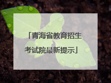 青海省教育招生考试院最新提示