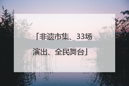 非遗市集、33场演出、全民舞台