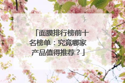 面膜排行榜前十名榜单：究竟哪家产品值得推荐？