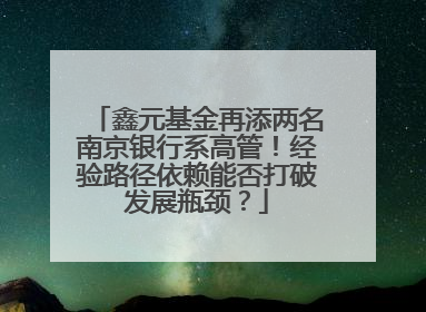 鑫元基金再添两名南京银行系高管！经验路径依赖能否打破发展瓶颈？