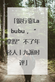 银行靠Labubu，“拿捏”不了年轻人丨九派时评